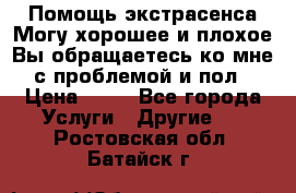 Помощь экстрасенса.Могу хорошее и плохое.Вы обращаетесь ко мне с проблемой и пол › Цена ­ 22 - Все города Услуги » Другие   . Ростовская обл.,Батайск г.